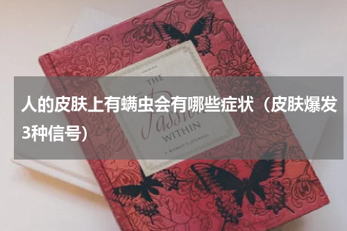 人的皮肤上有螨虫会有哪些症状（皮肤爆发3种信号）