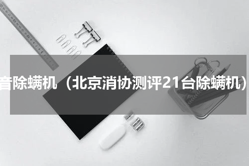 静音除螨机（北京消协测评21台除螨机）