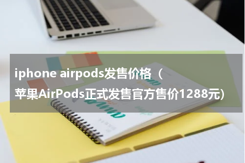 iphone airpods发售价格（苹果AirPods正式发售官方售价1288元）