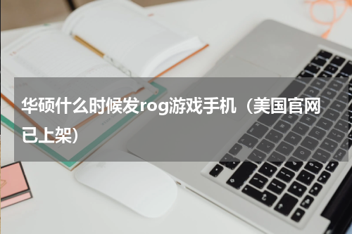 华硕什么时候发rog游戏手机（美国官网已上架）