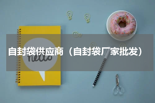 自封袋供应商（自封袋厂家批发）