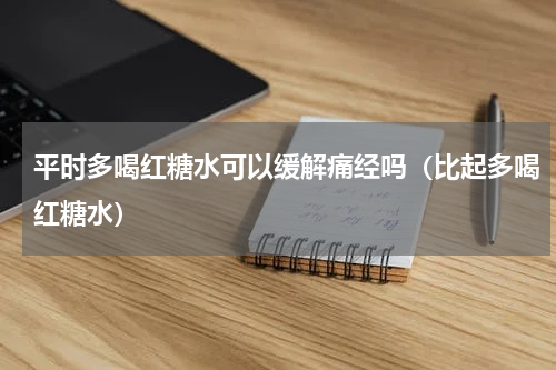 平时多喝红糖水可以缓解痛经吗（比起多喝红糖水）