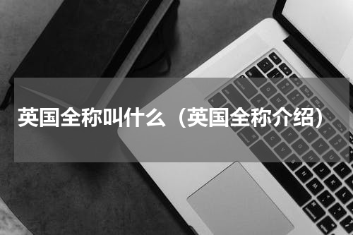 英国全称叫什么（英国全称介绍）