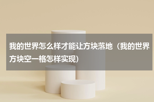 我的世界怎么样才能让方块落地（我的世界方块空一格怎样实现）