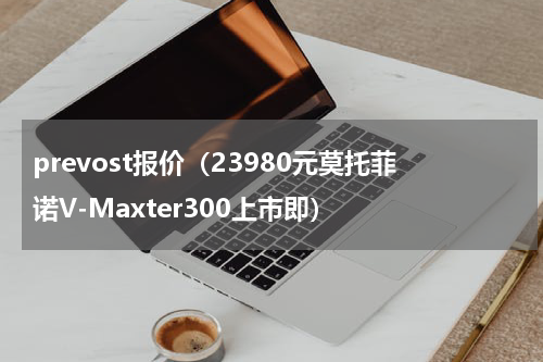 prevost报价（23980元莫托菲诺V-Maxter300上市即）