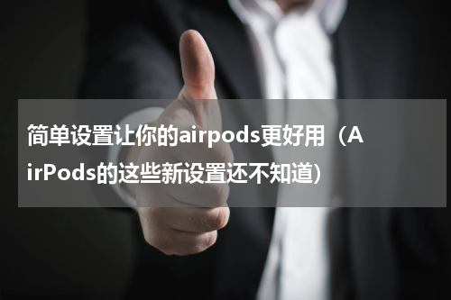 简单设置让你的airpods更好用（AirPods的这些新设置还不知道）