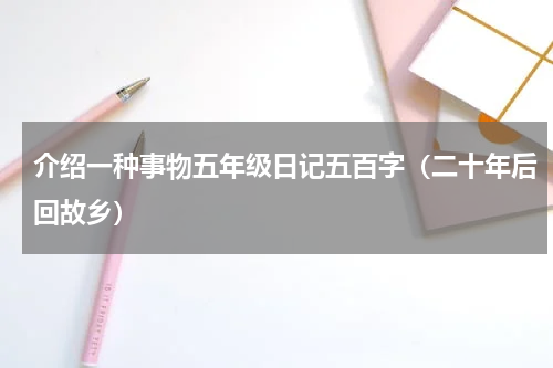 介绍一种事物五年级日记五百字（二十年后回故乡）