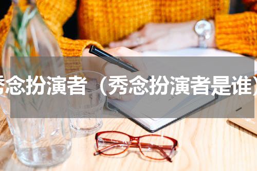 秀念扮演者（秀念扮演者是谁）