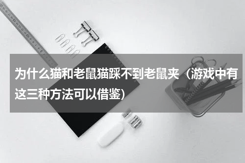 为什么猫和老鼠猫踩不到老鼠夹（游戏中有这三种方法可以借鉴）