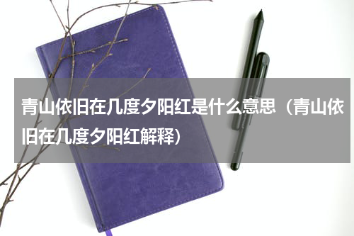 青山依旧在几度夕阳红是什么意思（青山依旧在几度夕阳红解释）