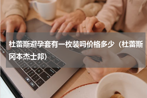杜蕾斯避孕套有一枚装吗价格多少（杜蕾斯冈本杰士邦）