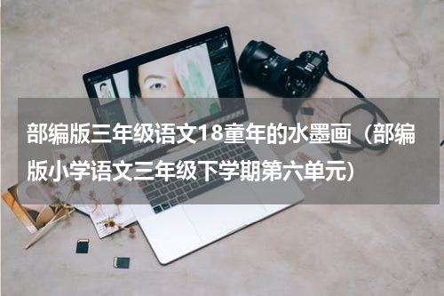 部编版三年级语文18童年的水墨画（部编版小学语文三年级下学期第六单元）