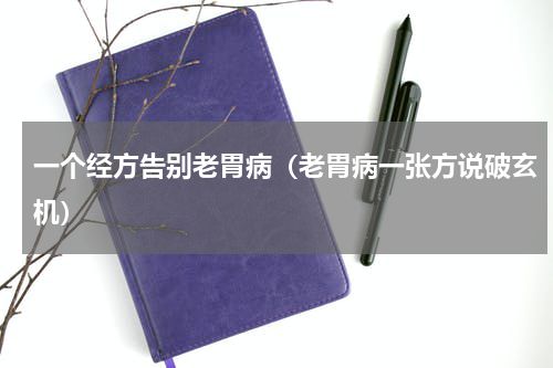 一个经方告别老胃病（老胃病一张方说破玄机）