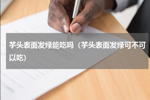 芋头表面发绿能吃吗（芋头表面发绿可不可以吃）