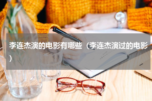 李连杰演的电影有哪些（李连杰演过的电影）