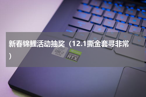 新春锦鲤活动抽奖（12.1撕金套寻非常）