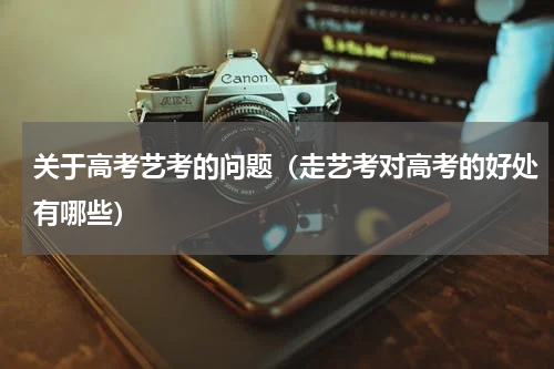 关于高考艺考的问题（走艺考对高考的好处有哪些）