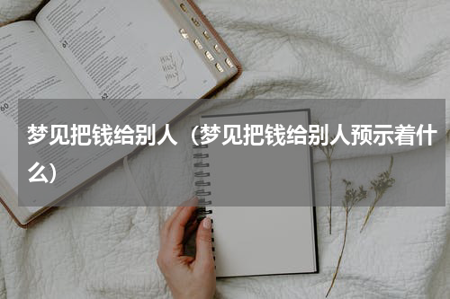 梦见把钱给别人（梦见把钱给别人预示着什么）