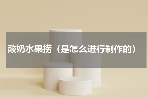 酸奶水果捞（是怎么进行制作的）