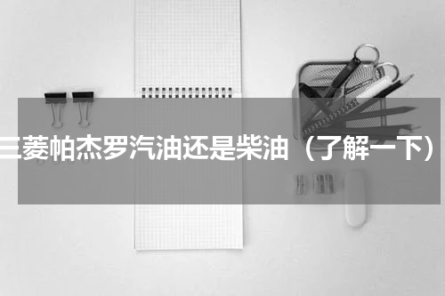 三菱帕杰罗汽油还是柴油（了解一下）
