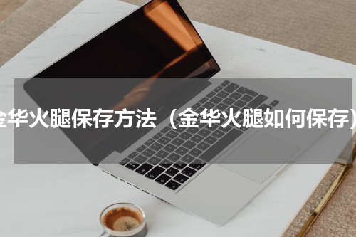 金华火腿保存方法（金华火腿如何保存）