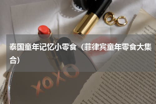 泰国童年记忆小零食（菲律宾童年零食大集合）