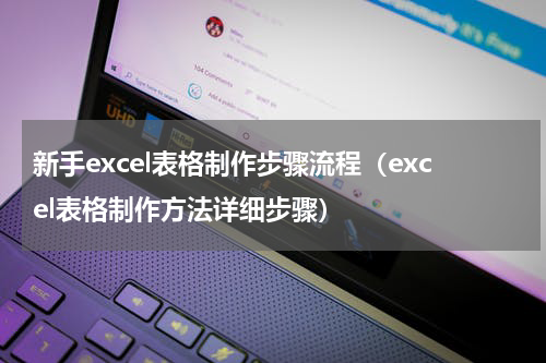 新手excel表格制作步骤流程（excel表格制作方法详细步骤）