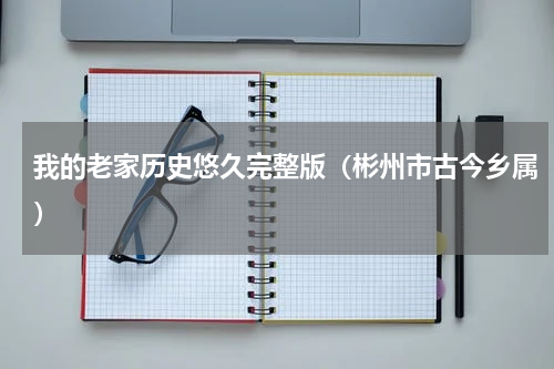 我的老家历史悠久完整版（彬州市古今乡属）