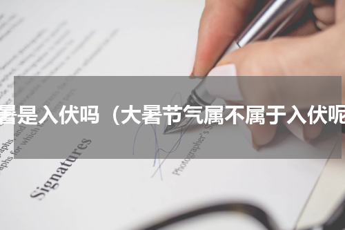 大暑是入伏吗（大暑节气属不属于入伏呢）