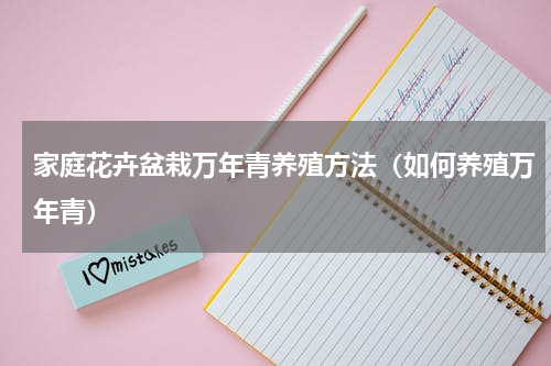 家庭花卉盆栽万年青养殖方法（如何养殖万年青）
