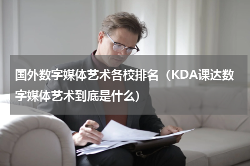 国外数字媒体艺术各校排名（KDA课达数字媒体艺术到底是什么）