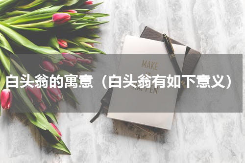 白头翁的寓意（白头翁有如下意义）