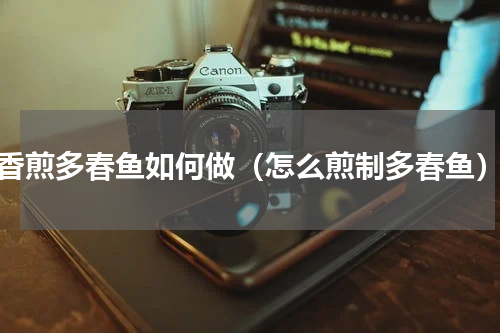 香煎多春鱼如何做（怎么煎制多春鱼）
