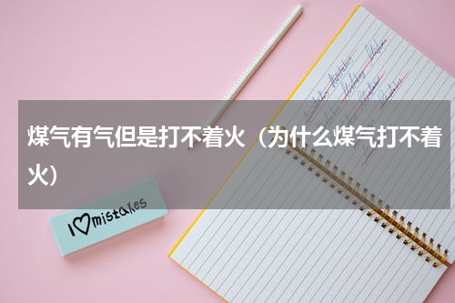 煤气有气但是打不着火（为什么煤气打不着火）