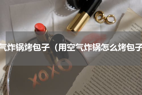 空气炸锅烤包子（用空气炸锅怎么烤包子）