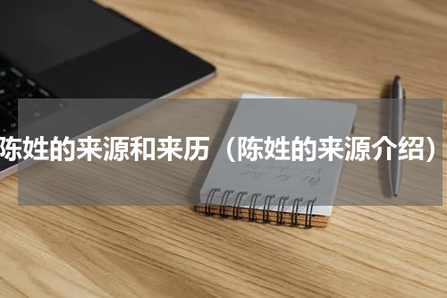 陈姓的来源和来历（陈姓的来源介绍）