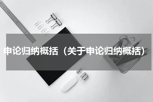 申论归纳概括（关于申论归纳概括）