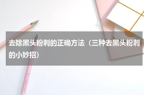 去除黑头粉刺的正确方法（三种去黑头粉刺的小妙招）