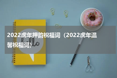 2022虎年押韵祝福词（2022虎年温馨祝福词）