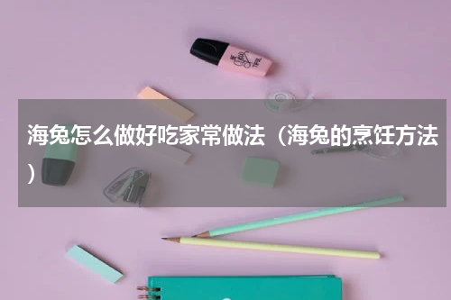 海兔怎么做好吃家常做法（海兔的烹饪方法）