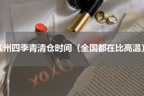 杭州四季青清仓时间（全国都在比高温）