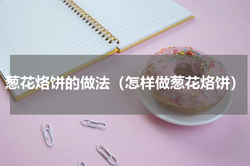葱花烙饼的做法（怎样做葱花烙饼）