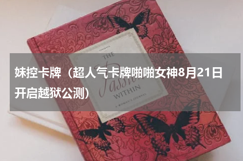妹控卡牌（超人气卡牌啪啪女神8月21日开启越狱公测）
