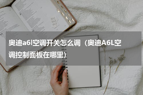 奥迪a6l空调开关怎么调（奥迪A6L空调控制面板在哪里）