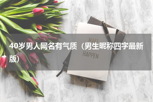 40岁男人网名有气质（男生昵称四字最新版）