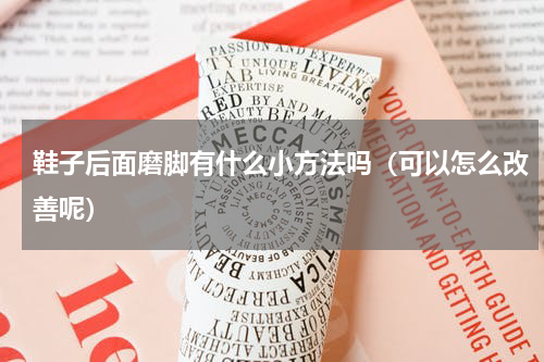 鞋子后面磨脚有什么小方法吗（可以怎么改善呢）