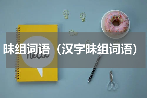 昧组词语（汉字昧组词语）