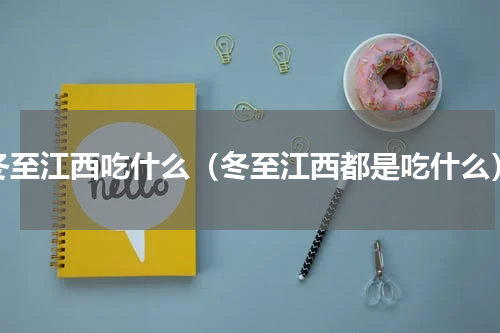 冬至江西吃什么（冬至江西都是吃什么）