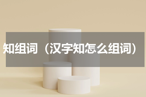 知组词（汉字知怎么组词）