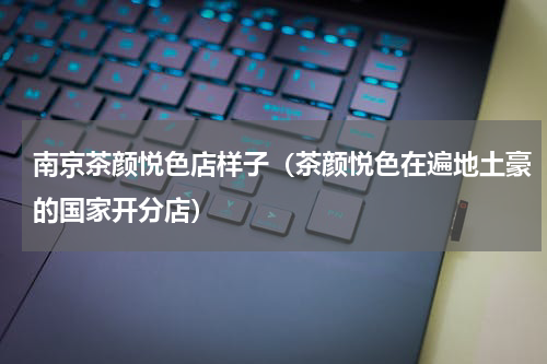 南京茶颜悦色店样子（茶颜悦色在遍地土豪的国家开分店）